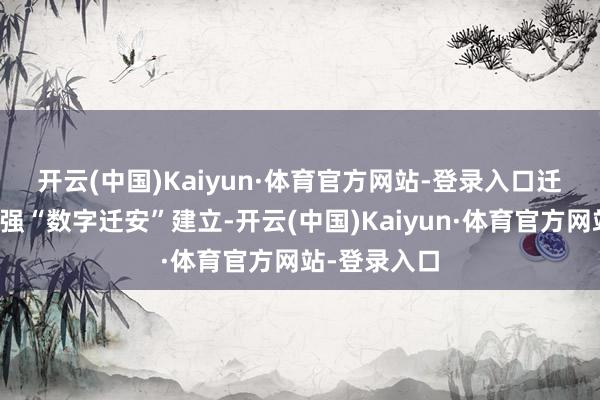 开云(中国)Kaiyun·体育官方网站-登录入口　　迁安市全面加强“数字迁安”建立-开云(中国)Kaiyun·体育官方网站-登录入口