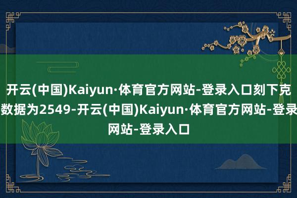 开云(中国)Kaiyun·体育官方网站-登录入口刻下克莱该数据为2549-开云(中国)Kaiyun·体育官方网站-登录入口