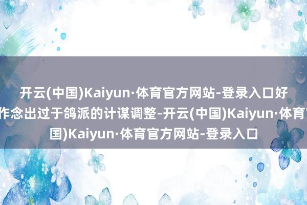 开云(中国)Kaiyun·体育官方网站-登录入口好意思联储可能不会作念出过于鸽派的计谋调整-开云(中国)Kaiyun·体育官方网站-登录入口