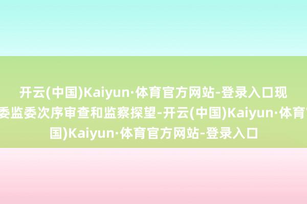 开云(中国)Kaiyun·体育官方网站-登录入口现在正接受自治区纪委监委次序审查和监察探望-开云(中国)Kaiyun·体育官方网站-登录入口