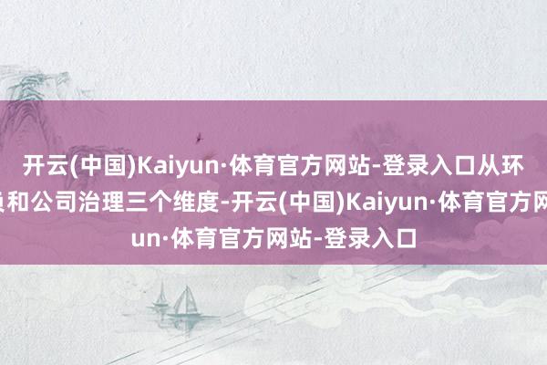 开云(中国)Kaiyun·体育官方网站-登录入口从环境、社会背负和公司治理三个维度-开云(中国)Kaiyun·体育官方网站-登录入口
