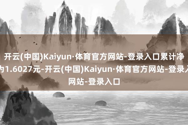 开云(中国)Kaiyun·体育官方网站-登录入口累计净值为1.6027元-开云(中国)Kaiyun·体育官方网站-登录入口