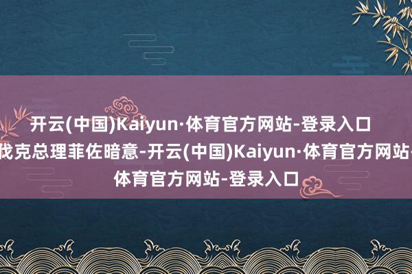 开云(中国)Kaiyun·体育官方网站-登录入口  关于斯洛伐克总理菲佐暗意-开云(中国)Kaiyun·体育官方网站-登录入口