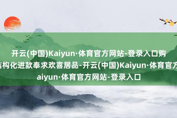 开云(中国)Kaiyun·体育官方网站-登录入口购买生意银行的结构化进款奉求欢喜居品-开云(中国)Kaiyun·体育官方网站-登录入口