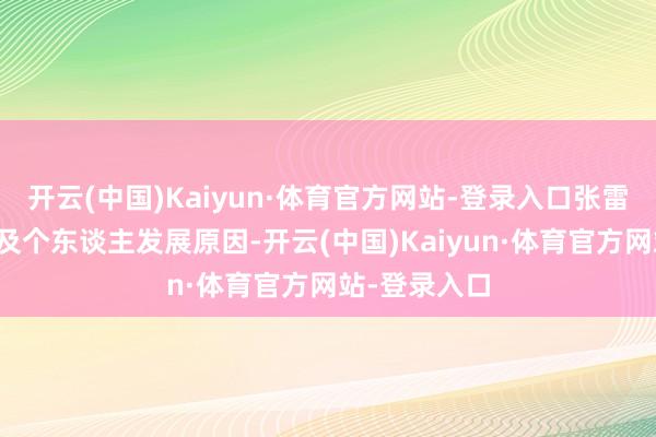 开云(中国)Kaiyun·体育官方网站-登录入口张雷因责任鼎新及个东谈主发展原因-开云(中国)Kaiyun·体育官方网站-登录入口