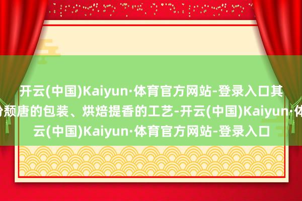 开云(中国)Kaiyun·体育官方网站-登录入口其香辣适中的口味、小份颓唐的包装、烘焙提香的工艺-开云(中国)Kaiyun·体育官方网站-登录入口