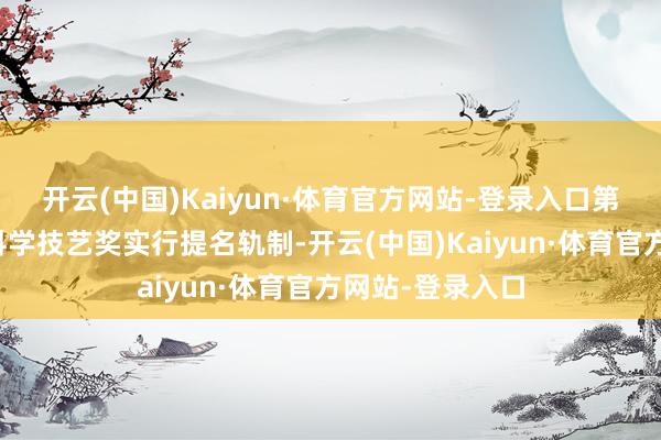 开云(中国)Kaiyun·体育官方网站-登录入口第十三条河南省科学技艺奖实行提名轨制-开云(中国)Kaiyun·体育官方网站-登录入口