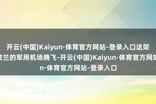 开云(中国)Kaiyun·体育官方网站-登录入口这架米格23从波兰的军用机场腾飞-开云(中国)Kaiyun·体育官方网站-登录入口