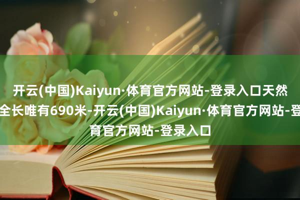 开云(中国)Kaiyun·体育官方网站-登录入口天然整条街全长唯有690米-开云(中国)Kaiyun·体育官方网站-登录入口