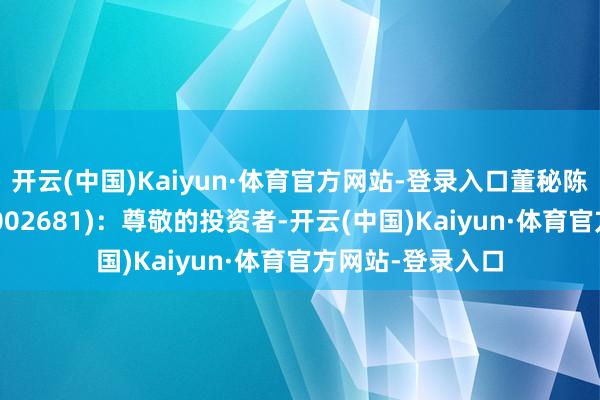 开云(中国)Kaiyun·体育官方网站-登录入口董秘陈述(奋达科技SZ002681)：尊敬的投资者-开云(中国)Kaiyun·体育官方网站-登录入口