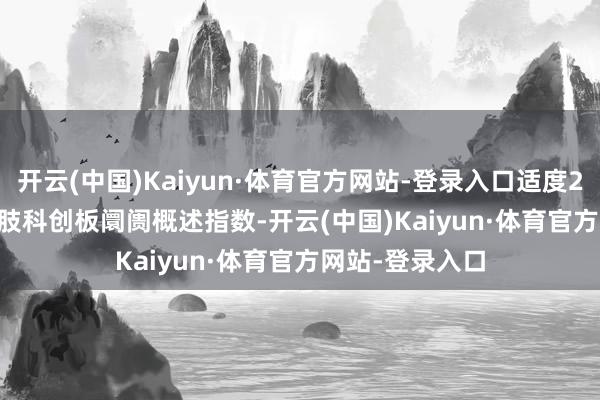 开云(中国)Kaiyun·体育官方网站-登录入口适度2025/2/14)四肢科创板阛阓概述指数-开云(中国)Kaiyun·体育官方网站-登录入口