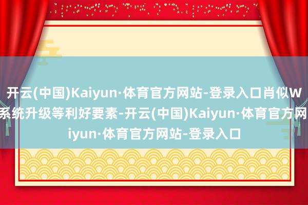 开云(中国)Kaiyun·体育官方网站-登录入口肖似Windows 11系统升级等利好要素-开云(中国)Kaiyun·体育官方网站-登录入口