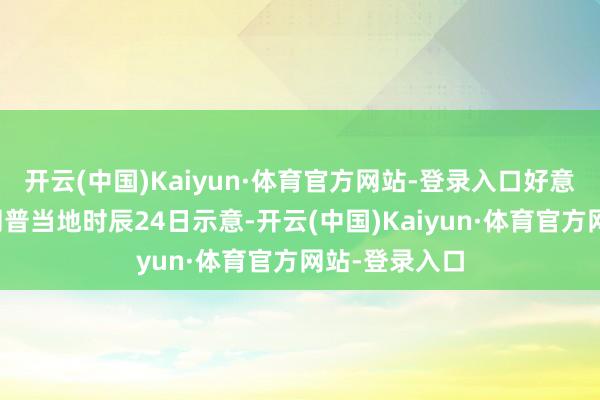 开云(中国)Kaiyun·体育官方网站-登录入口好意思国总统特朗普当地时辰24日示意-开云(中国)Kaiyun·体育官方网站-登录入口