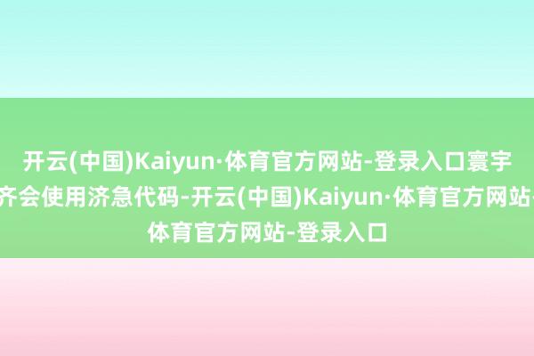 开云(中国)Kaiyun·体育官方网站-登录入口寰宇不少病院齐会使用济急代码-开云(中国)Kaiyun·体育官方网站-登录入口