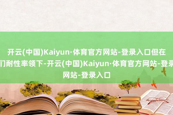 开云(中国)Kaiyun·体育官方网站-登录入口但在教官们耐性率领下-开云(中国)Kaiyun·体育官方网站-登录入口