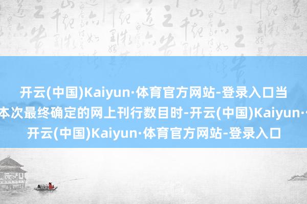 开云(中国)Kaiyun·体育官方网站-登录入口当网上灵验申购总量大于本次最终确定的网上刊行数目时-开云(中国)Kaiyun·体育官方网站-登录入口