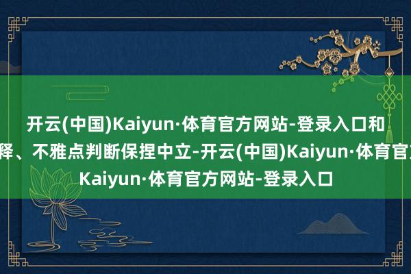 开云(中国)Kaiyun·体育官方网站-登录入口和讯网站对文中诠释、不雅点判断保捏中立-开云(中国)Kaiyun·体育官方网站-登录入口