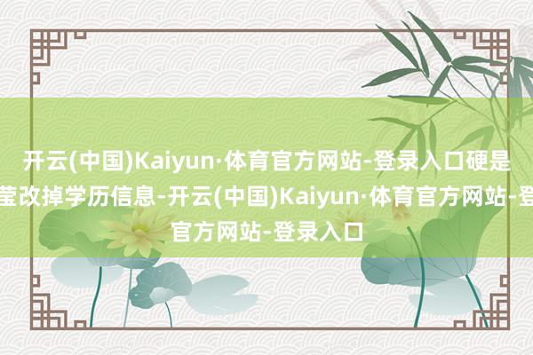 开云(中国)Kaiyun·体育官方网站-登录入口硬是要张莹莹改掉学历信息-开云(中国)Kaiyun·体育官方网站-登录入口