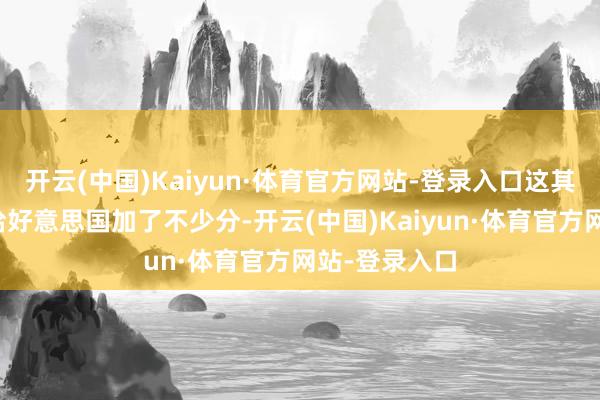 开云(中国)Kaiyun·体育官方网站-登录入口这其实在政事上给好意思国加了不少分-开云(中国)Kaiyun·体育官方网站-登录入口