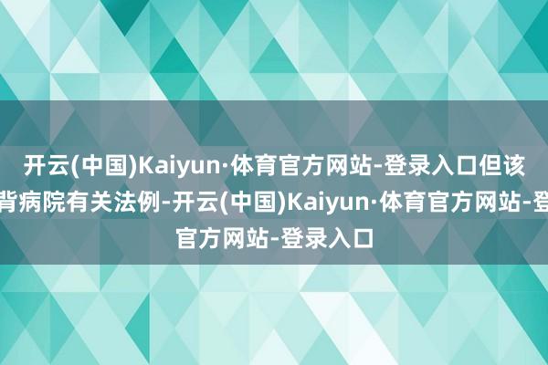 开云(中国)Kaiyun·体育官方网站-登录入口但该科室违背病院有关法例-开云(中国)Kaiyun·体育官方网站-登录入口