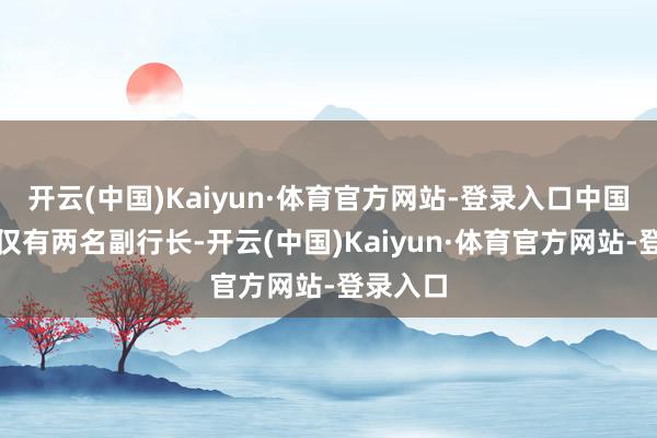 开云(中国)Kaiyun·体育官方网站-登录入口中国银行现仅有两名副行长-开云(中国)Kaiyun·体育官方网站-登录入口