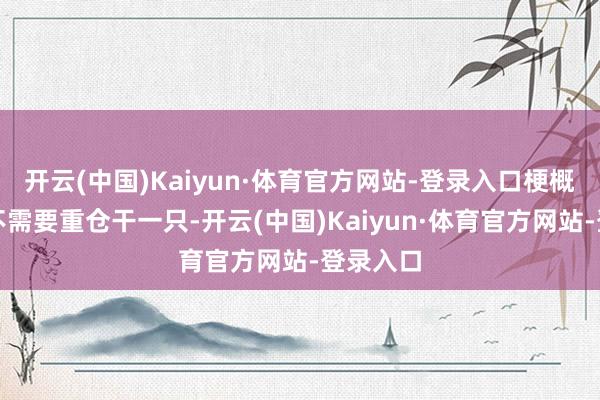 开云(中国)Kaiyun·体育官方网站-登录入口梗概买多只不需要重仓干一只-开云(中国)Kaiyun·体育官方网站-登录入口