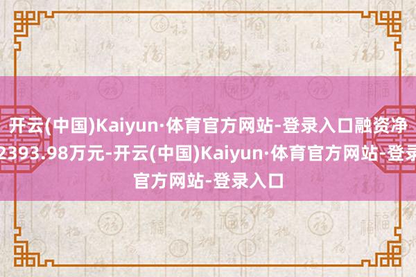 开云(中国)Kaiyun·体育官方网站-登录入口融资净卖出2393.98万元-开云(中国)Kaiyun·体育官方网站-登录入口