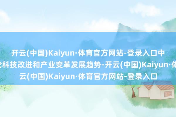 开云(中国)Kaiyun·体育官方网站-登录入口中国电信准确主办新一轮科技改进和产业变革发展趋势-开云(中国)Kaiyun·体育官方网站-登录入口