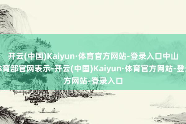 开云(中国)Kaiyun·体育官方网站-登录入口中山大学体育部官网表示-开云(中国)Kaiyun·体育官方网站-登录入口