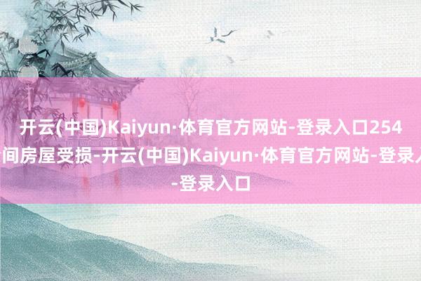 开云(中国)Kaiyun·体育官方网站-登录入口2540余间房屋受损-开云(中国)Kaiyun·体育官方网站-登录入口