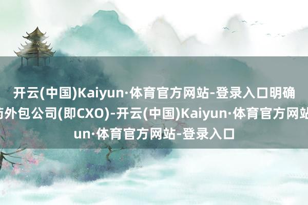 开云(中国)Kaiyun·体育官方网站-登录入口明确剔除了医药外包公司(即CXO)-开云(中国)Kaiyun·体育官方网站-登录入口