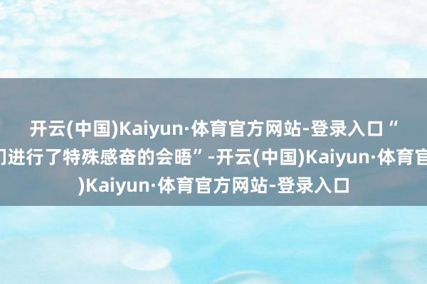 开云(中国)Kaiyun·体育官方网站-登录入口“我在白宫与稀客们进行了特殊感奋的会晤”-开云(中国)Kaiyun·体育官方网站-登录入口
