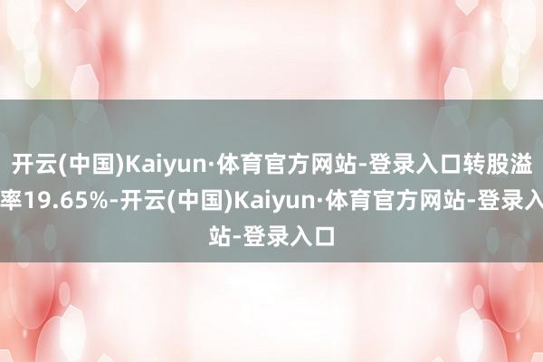 开云(中国)Kaiyun·体育官方网站-登录入口转股溢价率19.65%-开云(中国)Kaiyun·体育官方网站-登录入口