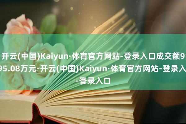 开云(中国)Kaiyun·体育官方网站-登录入口成交额9895.08万元-开云(中国)Kaiyun·体育官方网站-登录入口