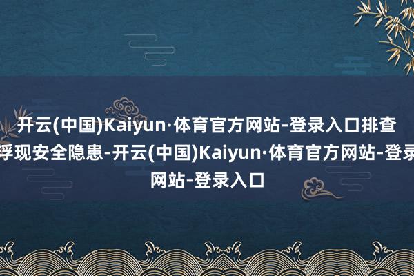 开云(中国)Kaiyun·体育官方网站-登录入口排查供电浮现安全隐患-开云(中国)Kaiyun·体育官方网站-登录入口