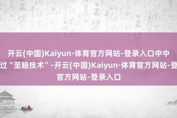 开云(中国)Kaiyun·体育官方网站-登录入口中中文静跨过“至暗技术”-开云(中国)Kaiyun·体育官方网站-登录入口