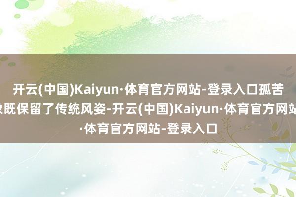 开云(中国)Kaiyun·体育官方网站-登录入口孤苦包装的想象既保留了传统风姿-开云(中国)Kaiyun·体育官方网站-登录入口