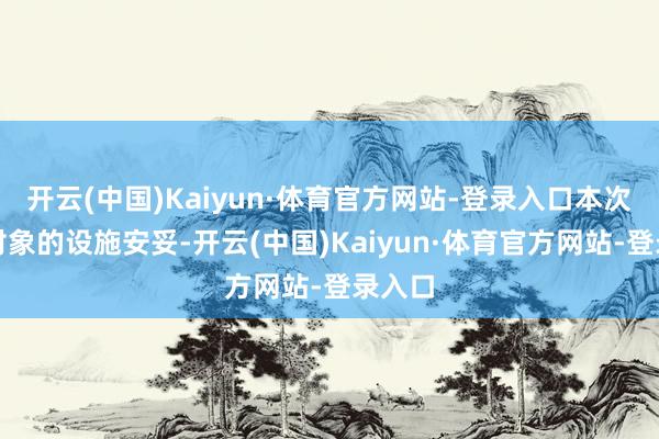 开云(中国)Kaiyun·体育官方网站-登录入口本次刊行对象的设施安妥-开云(中国)Kaiyun·体育官方网站-登录入口