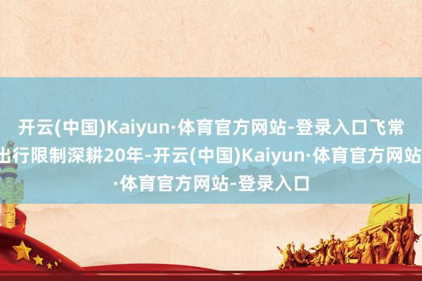 开云(中国)Kaiyun·体育官方网站-登录入口飞常准在民航出行限制深耕20年-开云(中国)Kaiyun·体育官方网站-登录入口