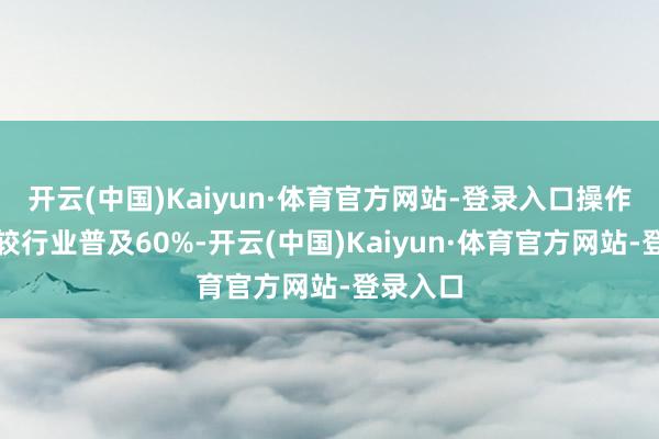 开云(中国)Kaiyun·体育官方网站-登录入口操作方便性较行业普及60%-开云(中国)Kaiyun·体育官方网站-登录入口