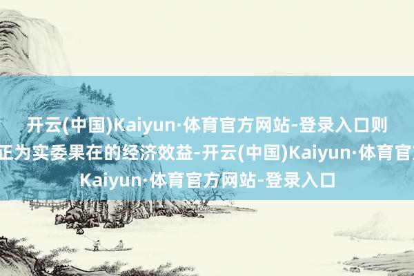 开云(中国)Kaiyun·体育官方网站-登录入口则能将腐蚀风险更正为实委果在的经济效益-开云(中国)Kaiyun·体育官方网站-登录入口